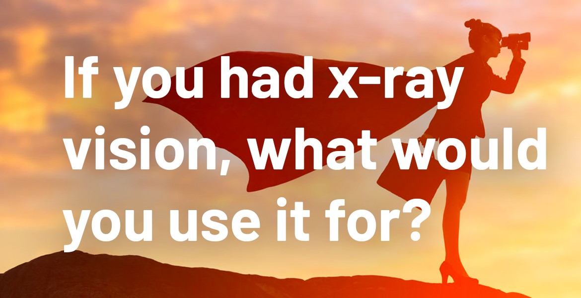 if you had x-ray vision what would you use it for?